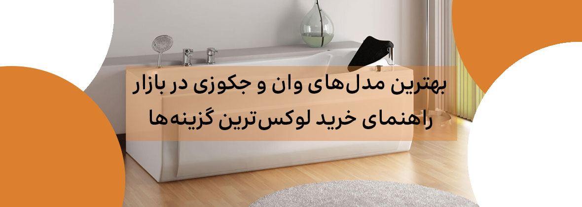 بهترین مدل‌های وان و جکوزی در بازار: راهنمای خرید لوکس‌ترین گزینه‌ها